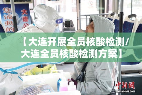 【大连开展全员核酸检测/大连全员核酸检测方案】