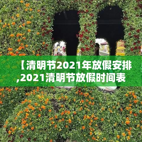 【清明节2021年放假安排,2021清明节放假时间表】
