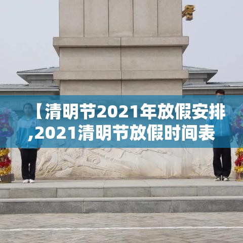 【清明节2021年放假安排,2021清明节放假时间表】