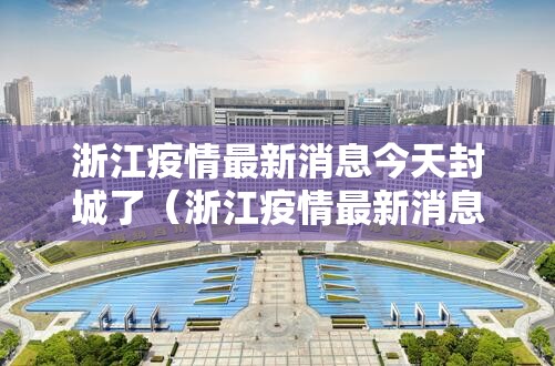 浙江疫情最新消息今天封城了（浙江疫情最新消息今天新增多少）