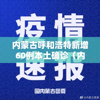 内蒙古呼和浩特新增60例本土确诊（内蒙古呼和浩特确诊病例）