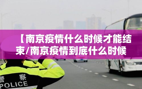 【南京疫情什么时候才能结束/南京疫情到底什么时候能结束】