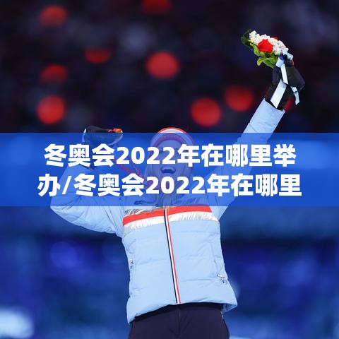 冬奥会2022年在哪里举办/冬奥会2022年在哪里举办的