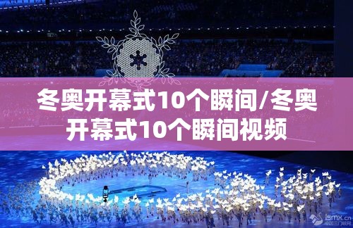 冬奥开幕式10个瞬间/冬奥开幕式10个瞬间视频