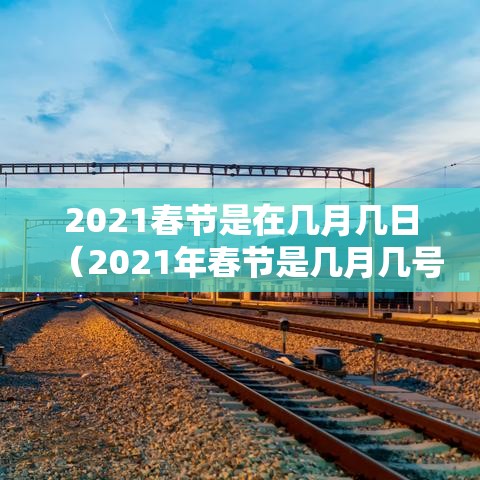 2021春节是在几月几日（2021年春节是几月几号开始）