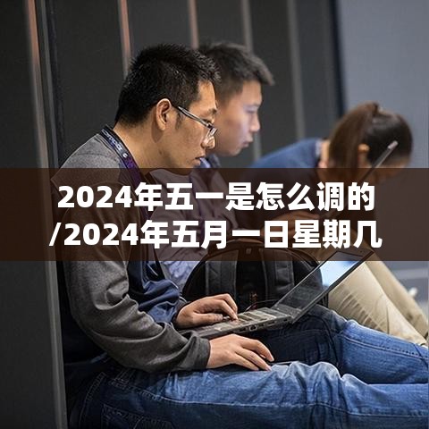 2024年五一是怎么调的/2024年五月一日星期几