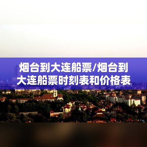 烟台到大连船票/烟台到大连船票时刻表和价格表