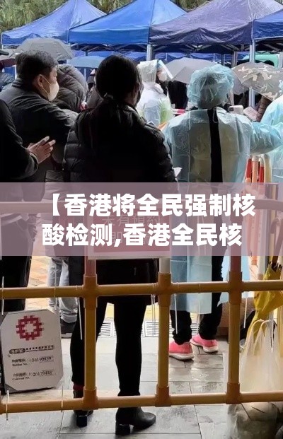 【香港将全民强制核酸检测,香港全民核酸检测现在检测了多少人】