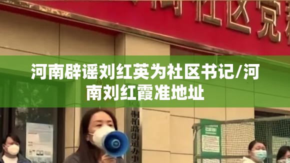 河南辟谣刘红英为社区书记/河南刘红霞准地址