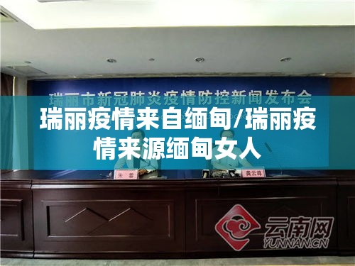 瑞丽疫情来自缅甸/瑞丽疫情来源缅甸女人