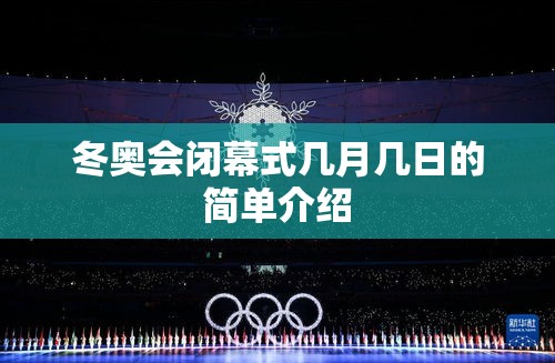 冬奥会闭幕式几月几日的简单介绍