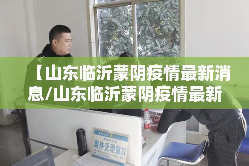 【山东临沂蒙阴疫情最新消息/山东临沂蒙阴疫情最新消息通知】