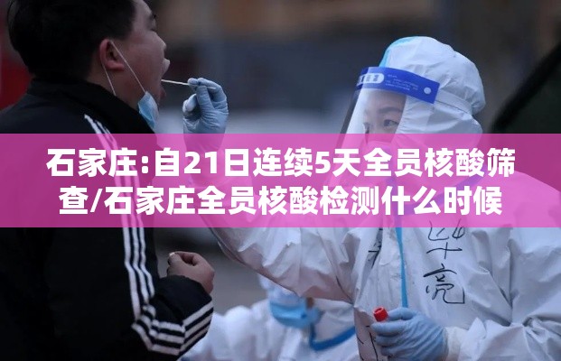 石家庄:自21日连续5天全员核酸筛查/石家庄全员核酸检测什么时候结束