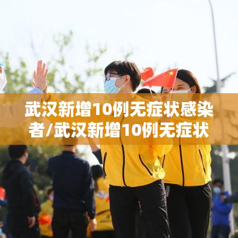 武汉新增10例无症状感染者/武汉新增10例无症状感染者轨迹公布
