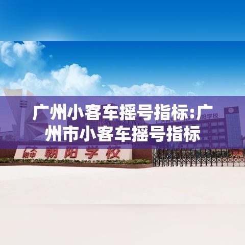 广州小客车摇号指标:广州市小客车摇号指标