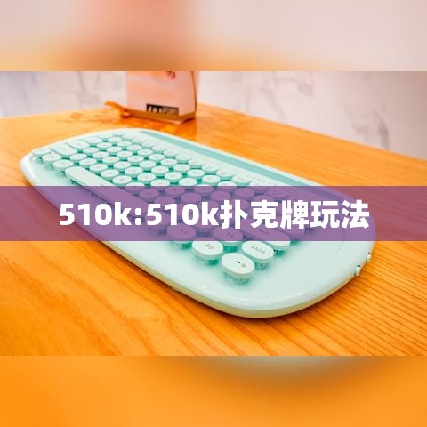 510k:510k扑克牌玩法