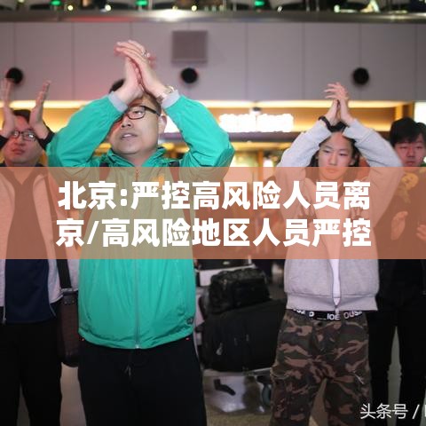 北京:严控高风险人员离京/高风险地区人员严控进京