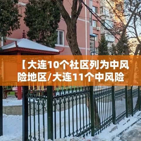 【大连10个社区列为中风险地区/大连11个中风险社区下调为低风险地区】