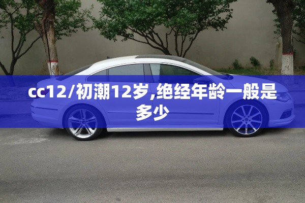 cc12/初潮12岁,绝经年龄一般是多少