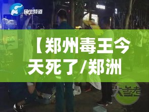 【郑州毒王今天死了/郑洲毒王】