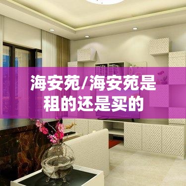 海安苑/海安苑是租的还是买的