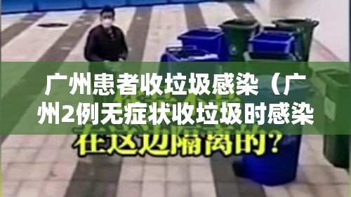 广州患者收垃圾感染（广州2例无症状收垃圾时感染）