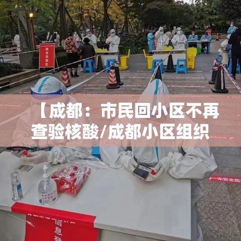 【成都：市民回小区不再查验核酸/成都小区组织核酸免费检测在哪里查询结果】