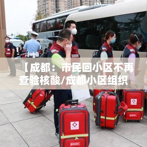 【成都：市民回小区不再查验核酸/成都小区组织核酸免费检测在哪里查询结果】
