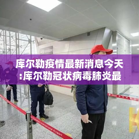 库尔勒疫情最新消息今天:库尔勒冠状病毒肺炎最新消息