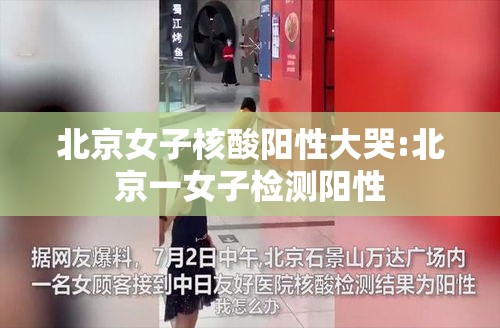 北京女子核酸阳性大哭:北京一女子检测阳性