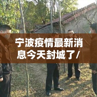 宁波疫情最新消息今天封城了/宁波疫情最新通告今天