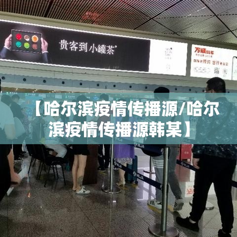 【哈尔滨疫情传播源/哈尔滨疫情传播源韩某】