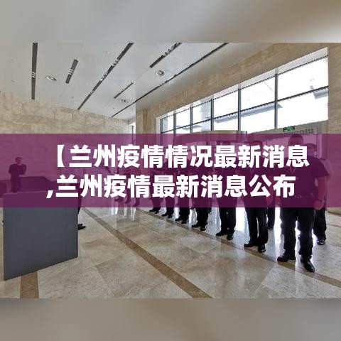【兰州疫情情况最新消息,兰州疫情最新消息公布】