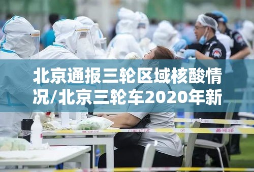 北京通报三轮区域核酸情况/北京三轮车2020年新规定