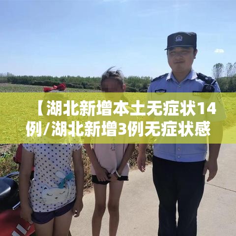【湖北新增本土无症状14例/湖北新增3例无症状感染者】