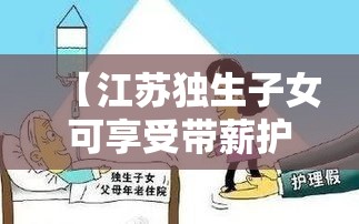 【江苏独生子女可享受带薪护理假,江苏省独生子女带薪护理假】