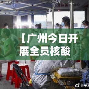 【广州今日开展全员核酸检测/广州 全员核酸】