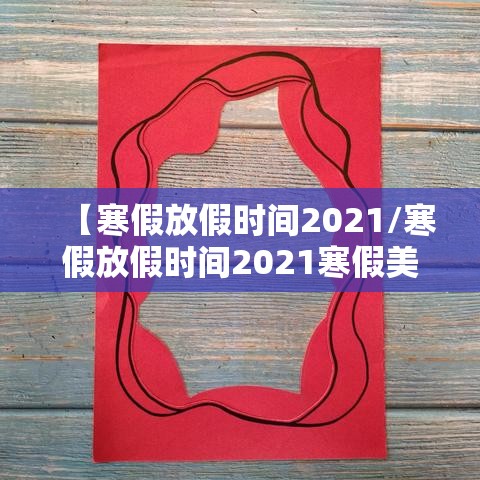 【寒假放假时间2021/寒假放假时间2021寒假美篇】