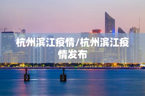 杭州滨江疫情/杭州滨江疫情发布