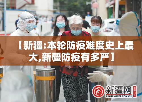 【新疆:本轮防疫难度史上最大,新疆防疫有多严】