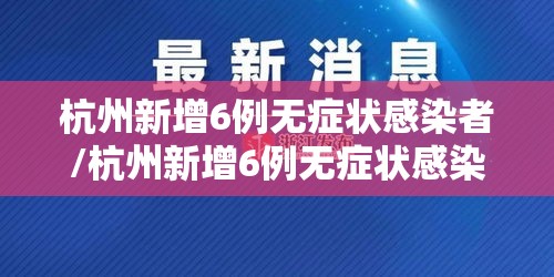 杭州新增6例无症状感染者/杭州新增6例无症状感染者行动轨迹