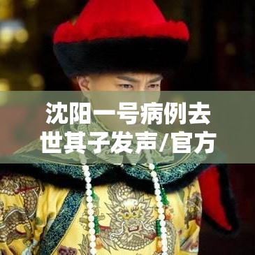 沈阳一号病例去世其子发声/官方确认沈阳一号病例离世!死因公布 沈阳一号病例去世其子发声/官方确认沈阳一号病例离世!死因公布
