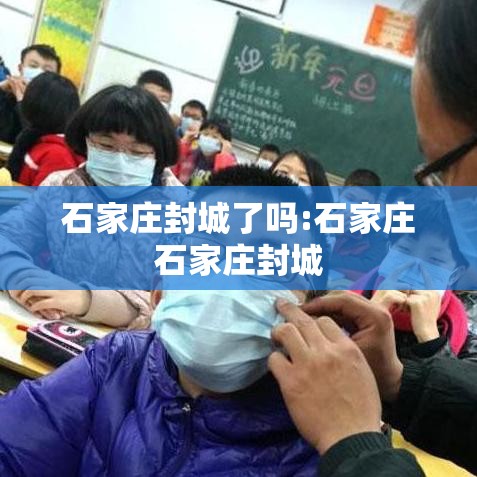 石家庄封城了吗:石家庄石家庄封城