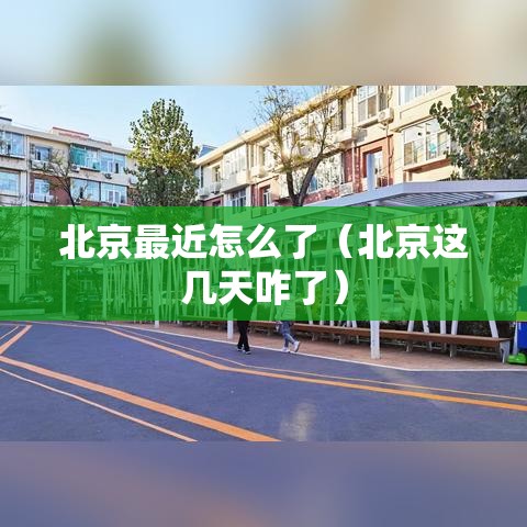 北京最近怎么了（北京这几天咋了）