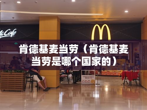 肯德基麦当劳(肯德基麦当劳是哪个国家的) 肯德基麦当劳(肯德基麦当劳是哪个国家的)