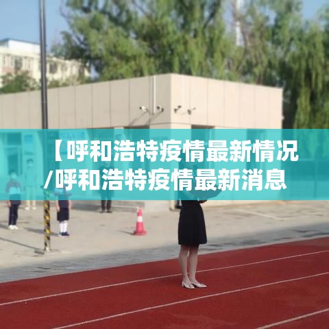 【呼和浩特疫情最新情况/呼和浩特疫情最新消息2021】