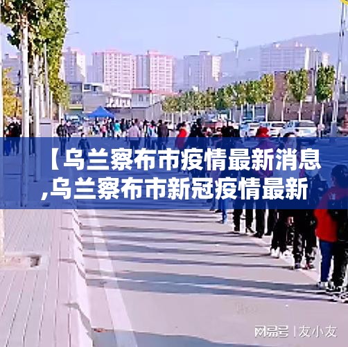 【乌兰察布市疫情最新消息,乌兰察布市新冠疫情最新公告】
