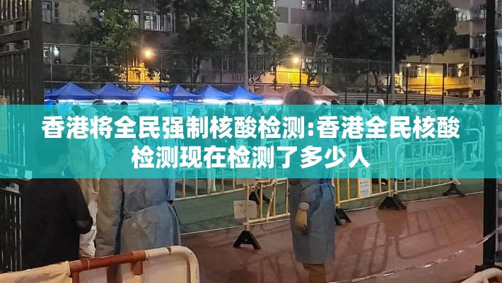 香港将全民强制核酸检测:香港全民核酸检测现在检测了多少人