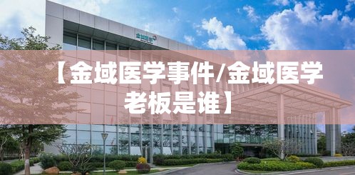【金域医学事件/金域医学老板是谁】