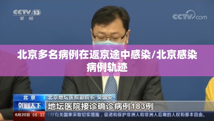 北京多名病例在返京途中感染/北京感染病例轨迹